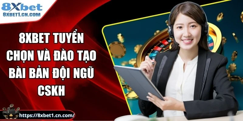 8Xbet tuyển chọn và đào tạo bài bản đội ngũ CSKH