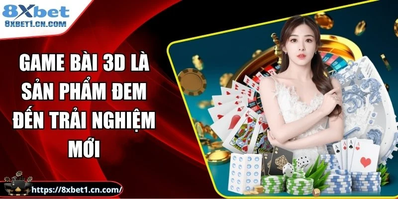 Game bài 3D là sản phẩm đem đến trải nghiệm mới