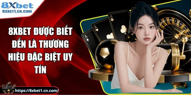 8Xbet được biết đến là thương hiệu đặc biệt uy tín